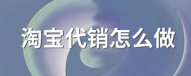 淘宝代销怎么做 如何做淘宝代销