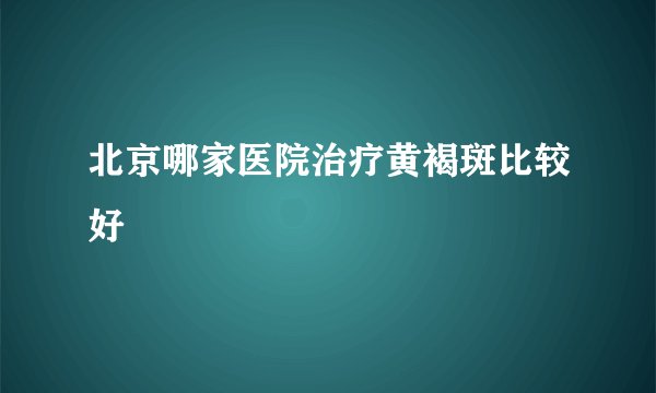 北京哪家医院治疗黄褐斑比较好