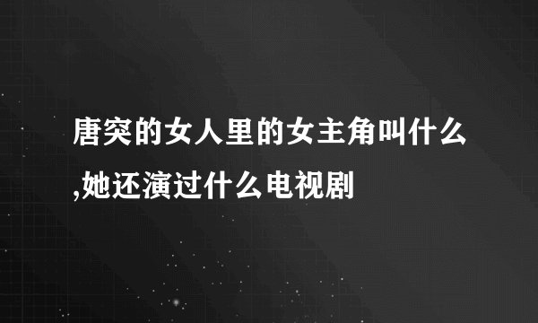 唐突的女人里的女主角叫什么,她还演过什么电视剧