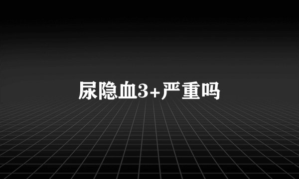 尿隐血3+严重吗