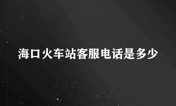 海口火车站客服电话是多少