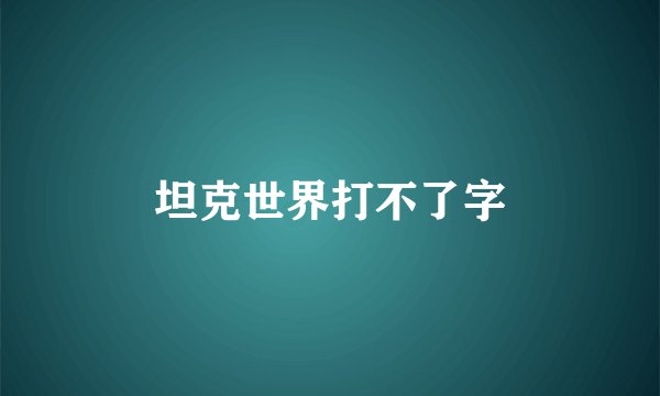 坦克世界打不了字