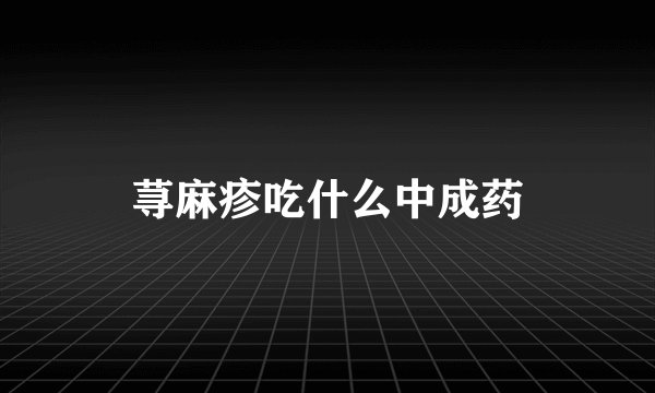 荨麻疹吃什么中成药