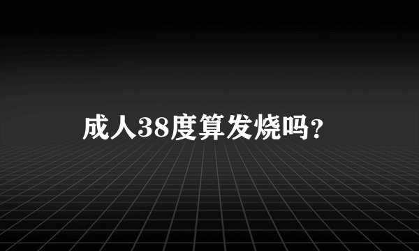 成人38度算发烧吗？
