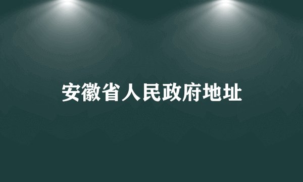 安徽省人民政府地址