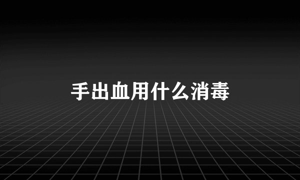 手出血用什么消毒