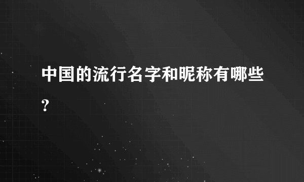中国的流行名字和昵称有哪些？