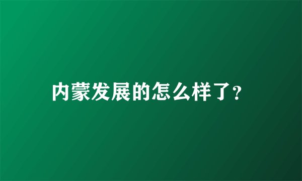 内蒙发展的怎么样了?