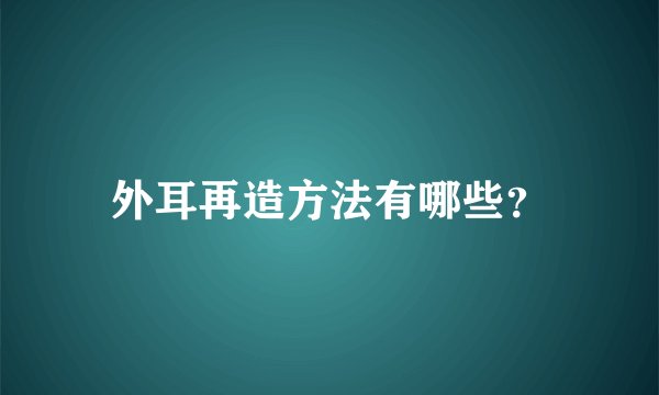 外耳再造方法有哪些？