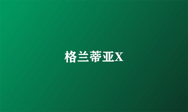 格兰蒂亚X