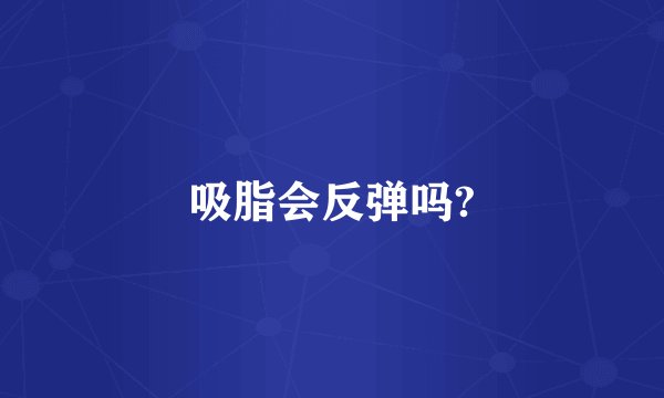 吸脂会反弹吗?