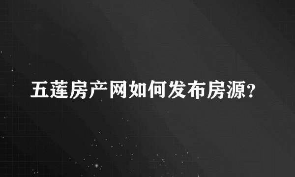 五莲房产网如何发布房源？