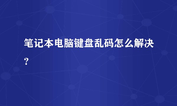 笔记本电脑键盘乱码怎么解决？