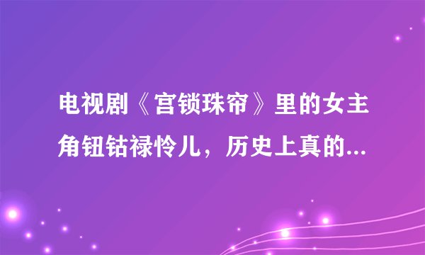 电视剧《宫锁珠帘》里的女主角钮钴禄怜儿，历史上真的存在过么？