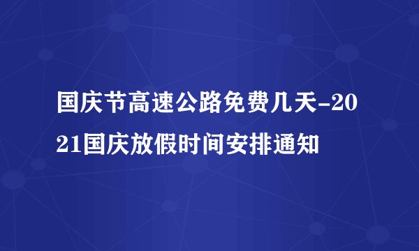 国庆节高速公路免费几天-2021国庆放假时间安排通知