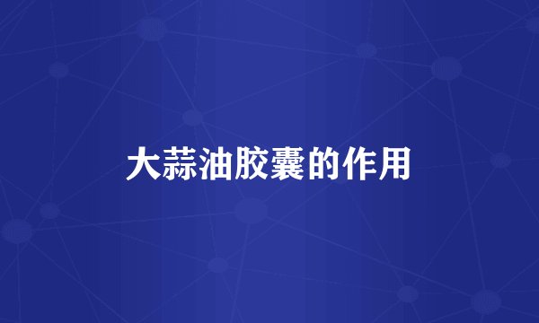 大蒜油胶囊的作用