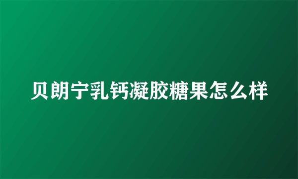 贝朗宁乳钙凝胶糖果怎么样