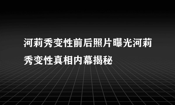 河莉秀变性前后照片曝光河莉秀变性真相内幕揭秘
