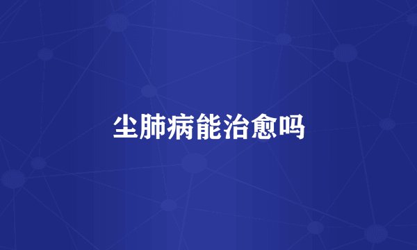 尘肺病能治愈吗