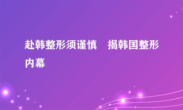 赴韩整形须谨慎　揭韩国整形内幕