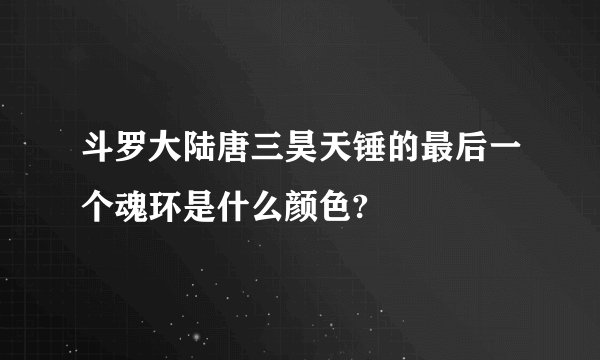 斗罗大陆唐三昊天锤的最后一个魂环是什么颜色?
