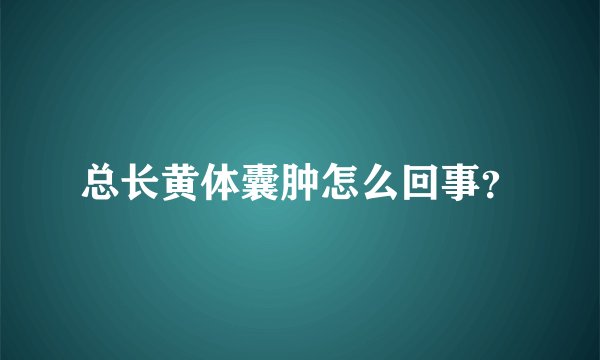 总长黄体囊肿怎么回事？