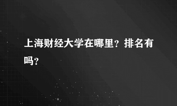上海财经大学在哪里？排名有吗？