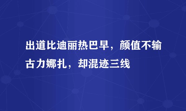 出道比迪丽热巴早，颜值不输古力娜扎，却混迹三线