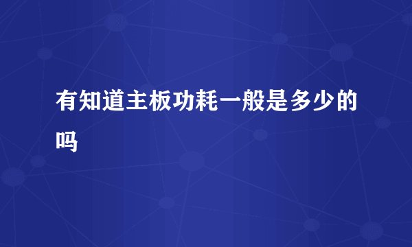 有知道主板功耗一般是多少的吗
