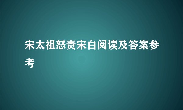 宋太祖怒责宋白阅读及答案参考