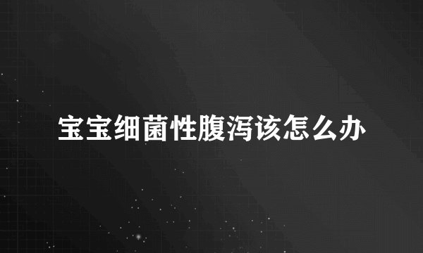 宝宝细菌性腹泻该怎么办
