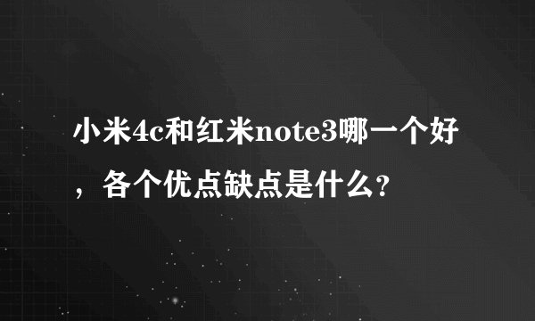 小米4c和红米note3哪一个好，各个优点缺点是什么？