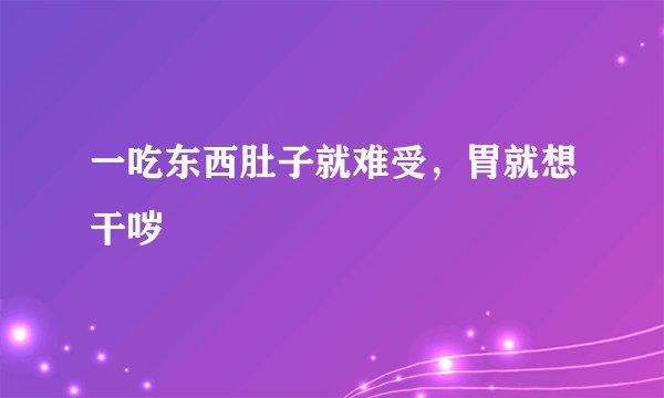 一吃东西肚子就难受,胃就想干哕