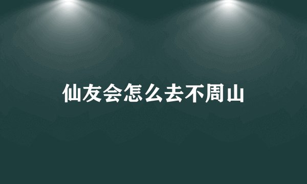 仙友会怎么去不周山