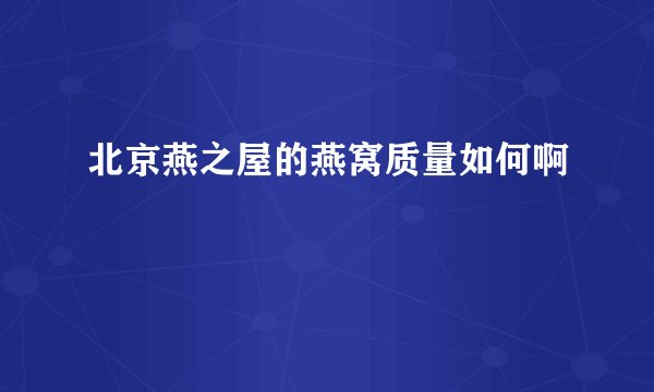北京燕之屋的燕窝质量如何啊