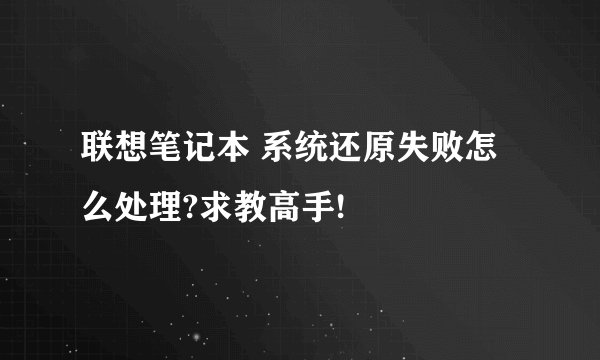 联想笔记本 系统还原失败怎么处理?求教高手!