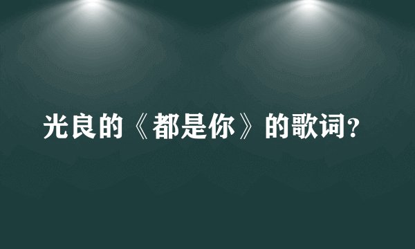 光良的《都是你》的歌词?