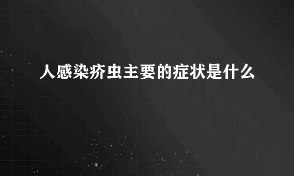 人感染疥虫主要的症状是什么