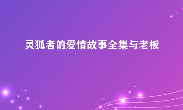 灵狐者的爱情故事全集与老板