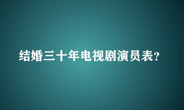 结婚三十年电视剧演员表？