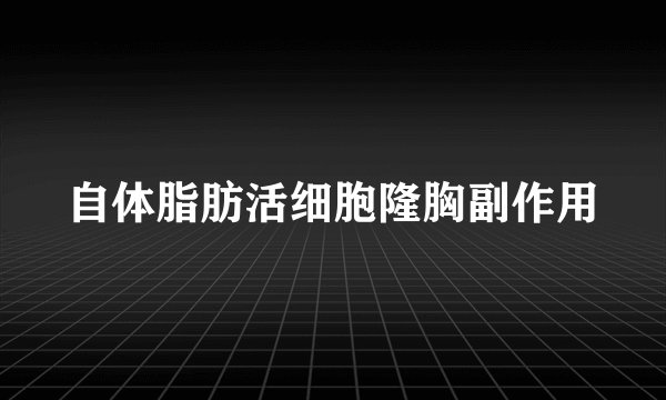 自体脂肪活细胞隆胸副作用