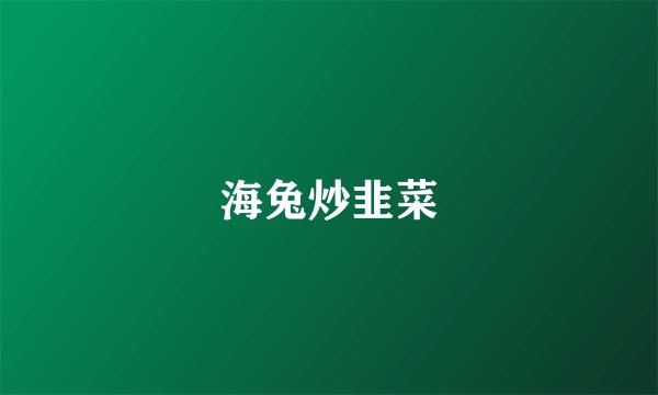 海兔炒韭菜