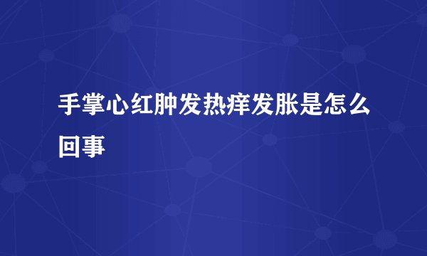 手掌心红肿发热痒发胀是怎么回事