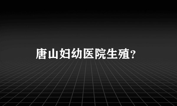 唐山妇幼医院生殖？