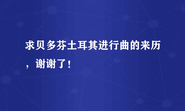 求贝多芬土耳其进行曲的来历，谢谢了！