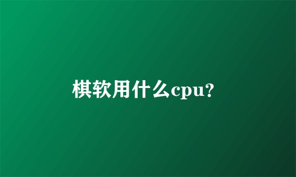 棋软用什么cpu？