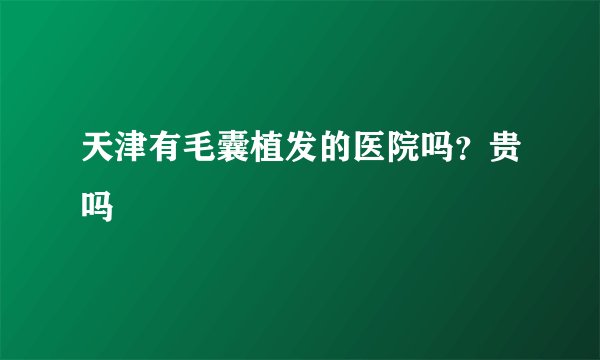 天津有毛囊植发的医院吗?贵吗