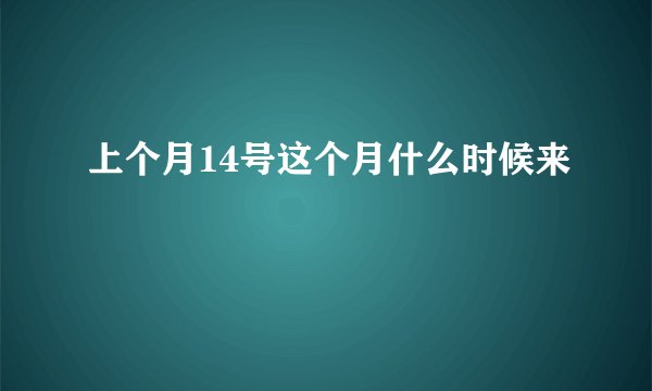 上个月14号这个月什么时候来