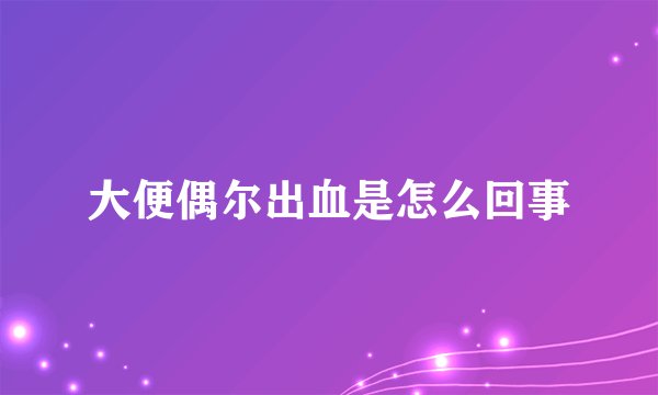 大便偶尔出血是怎么回事