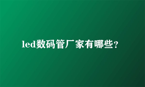 led数码管厂家有哪些？